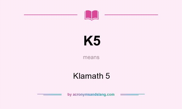 What does K5 mean? It stands for Klamath 5