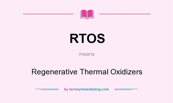 What does RTOS mean? It stands for Regenerative Thermal Oxidizers