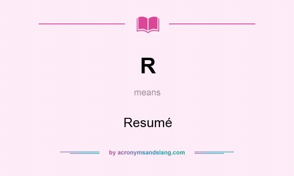 What does R mean? It stands for Resumé