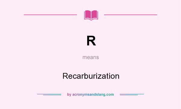 What does R mean? It stands for Recarburization