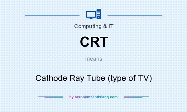 What does CRT mean? It stands for Cathode Ray Tube (type of TV)