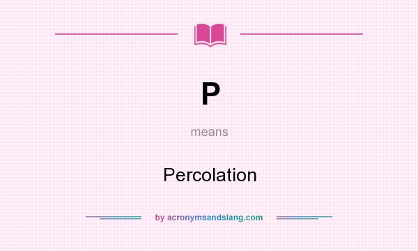 What does P mean? It stands for Percolation
