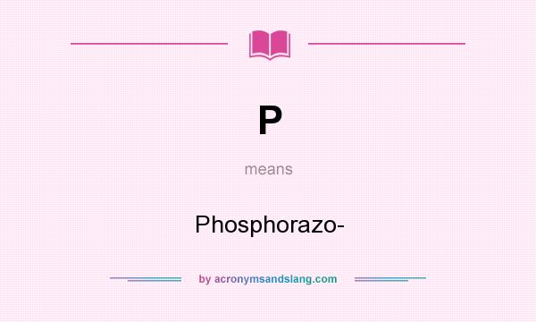 What does P mean? It stands for Phosphorazo-