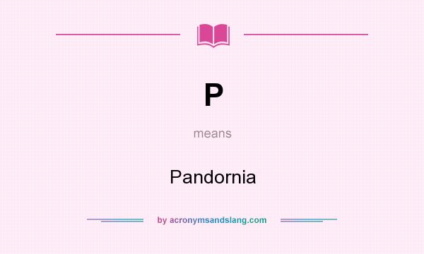 What does P mean? It stands for Pandornia