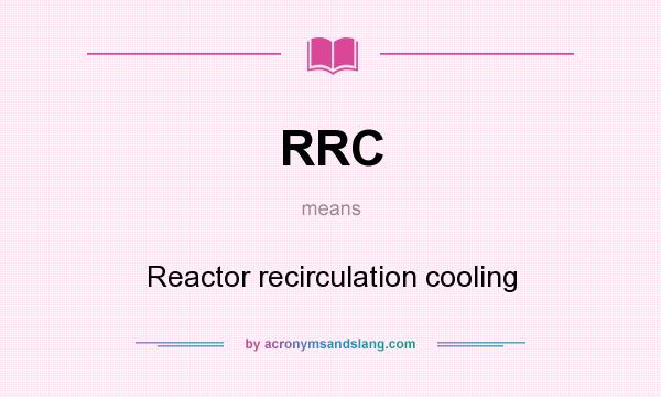 What does RRC mean? It stands for Reactor recirculation cooling