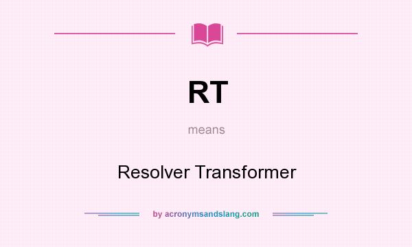 What does RT mean? It stands for Resolver Transformer