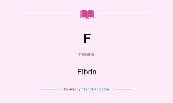 What does F mean? It stands for Fibrin