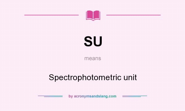 What does SU mean? It stands for Spectrophotometric unit