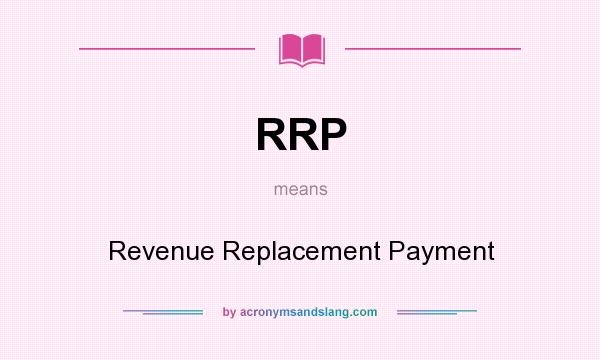 What does RRP mean? It stands for Revenue Replacement Payment