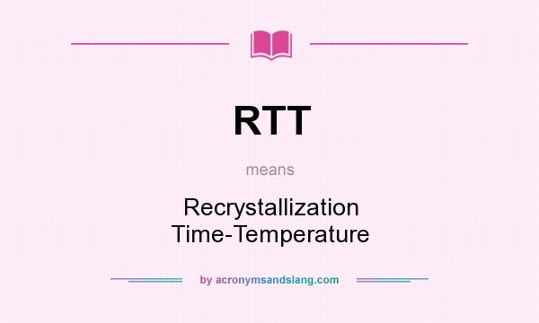 What does RTT mean? It stands for Recrystallization Time-Temperature