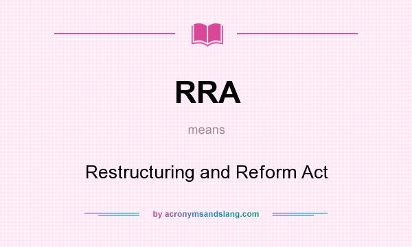What does RRA mean? It stands for Restructuring and Reform Act