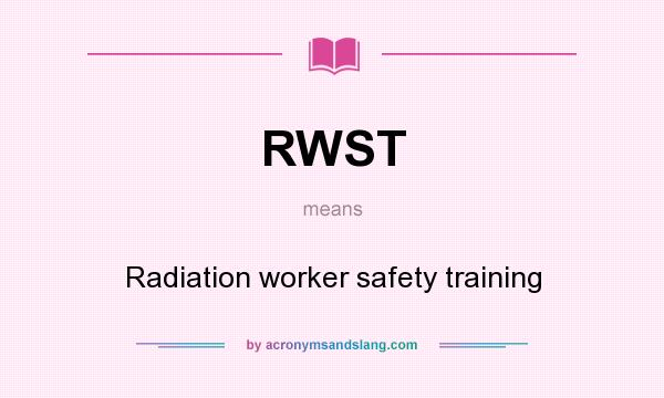 What does RWST mean? It stands for Radiation worker safety training