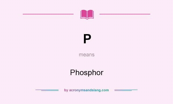 What does P mean? It stands for Phosphor