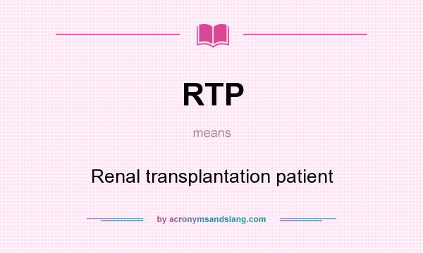 What does RTP mean? It stands for Renal transplantation patient