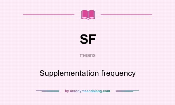 What does SF mean? It stands for Supplementation frequency