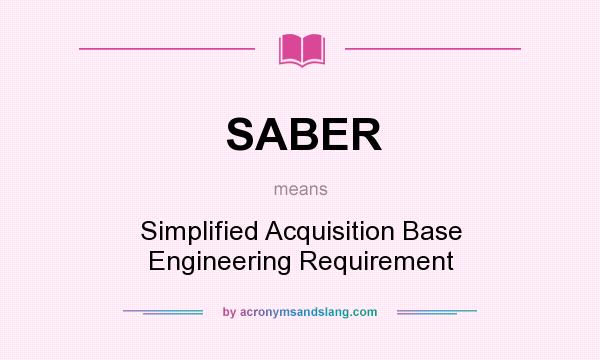What does SABER mean? It stands for Simplified Acquisition Base Engineering Requirement