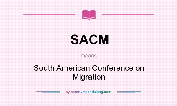 What does SACM mean? It stands for South American Conference on Migration