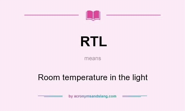 What does RTL mean? It stands for Room temperature in the light