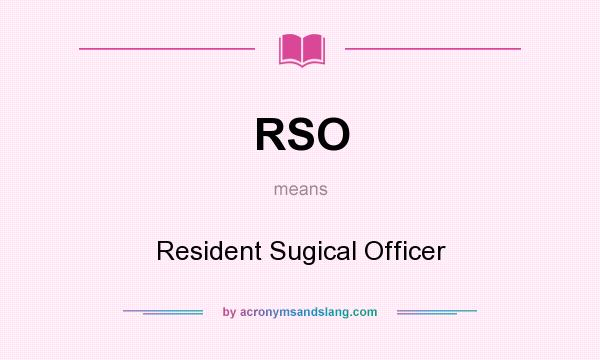What does RSO mean? It stands for Resident Sugical Officer