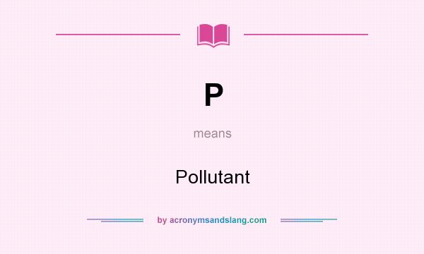 What does P mean? It stands for Pollutant
