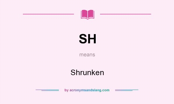 What does SH mean? It stands for Shrunken