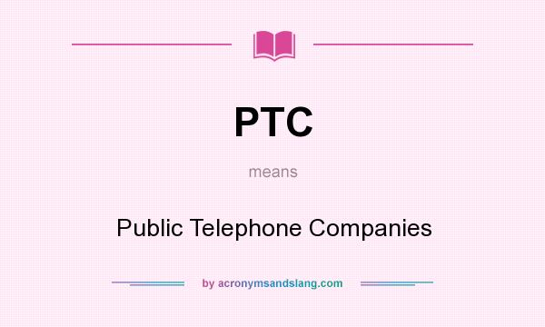What does PTC mean? It stands for Public Telephone Companies