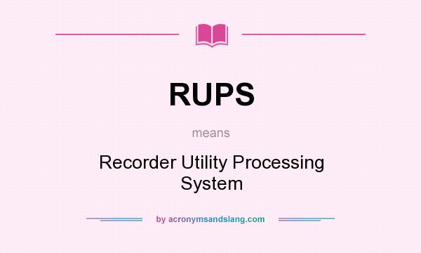 What does RUPS mean? It stands for Recorder Utility Processing System