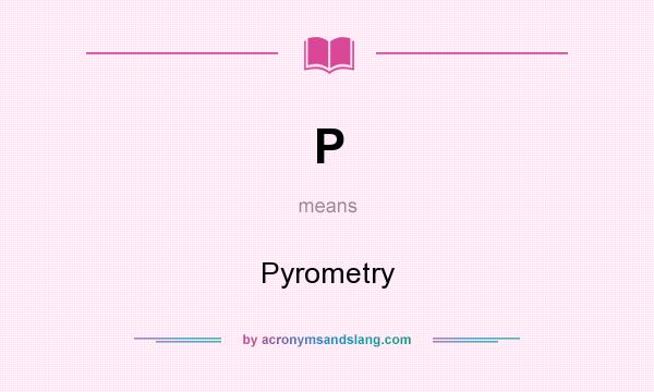 What does P mean? It stands for Pyrometry