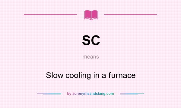 What does SC mean? It stands for Slow cooling in a furnace