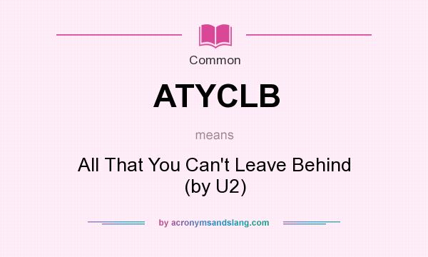 What does ATYCLB mean? It stands for All That You Can`t Leave Behind (by U2)
