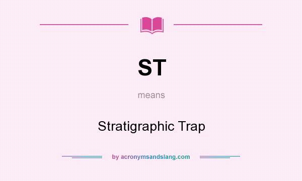 What does ST mean? It stands for Stratigraphic Trap