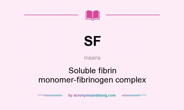 What does SF mean? It stands for Soluble fibrin monomer-fibrinogen complex