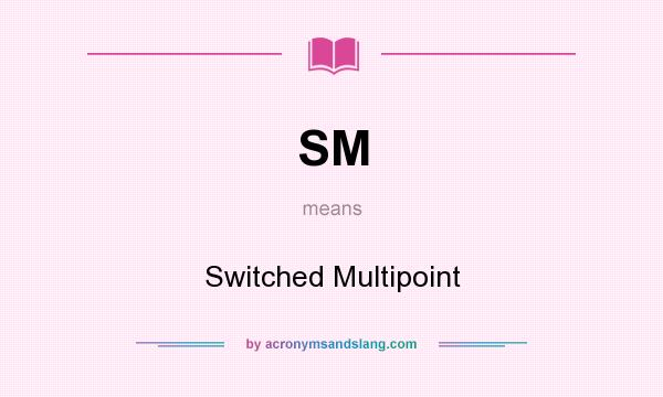 What does SM mean? It stands for Switched Multipoint