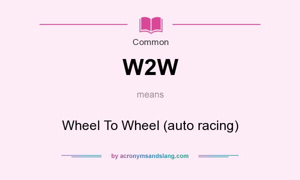 What does W2W mean? It stands for Wheel To Wheel (auto racing)