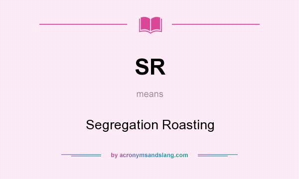 What does SR mean? It stands for Segregation Roasting