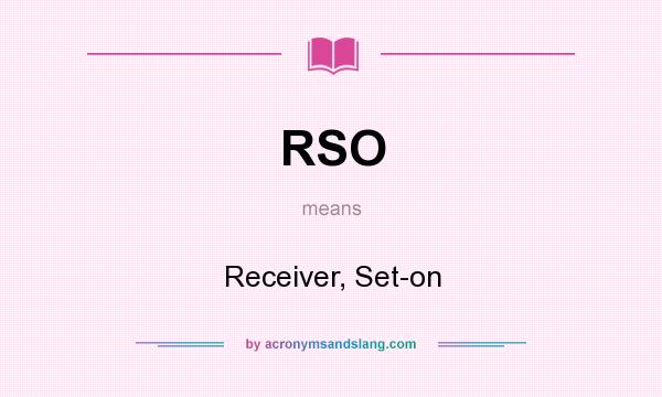 What does RSO mean? It stands for Receiver, Set-on