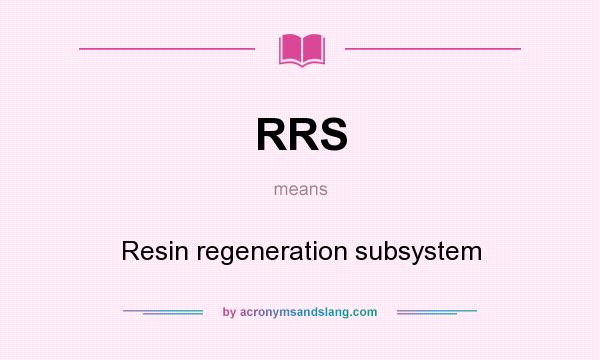 What does RRS mean? It stands for Resin regeneration subsystem