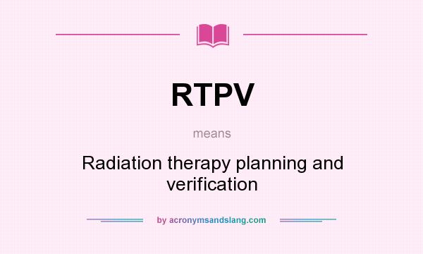 What does RTPV mean? It stands for Radiation therapy planning and verification