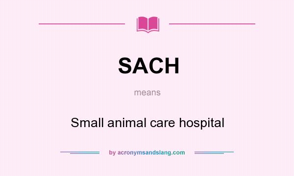 What does SACH mean? It stands for Small animal care hospital
