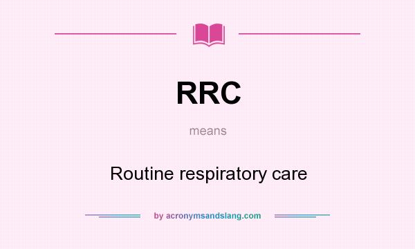 What does RRC mean? It stands for Routine respiratory care