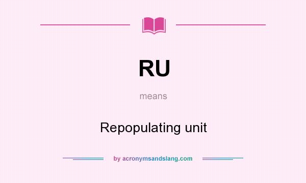 What does RU mean? It stands for Repopulating unit