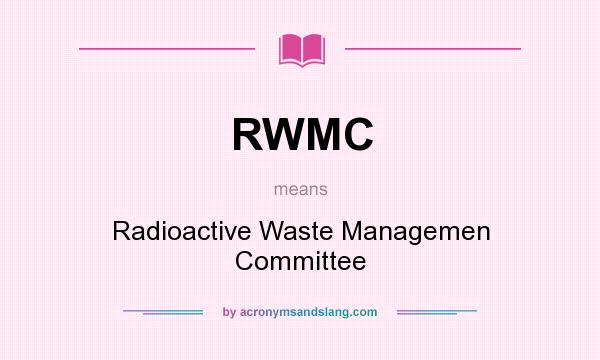 What does RWMC mean? It stands for Radioactive Waste Managemen Committee