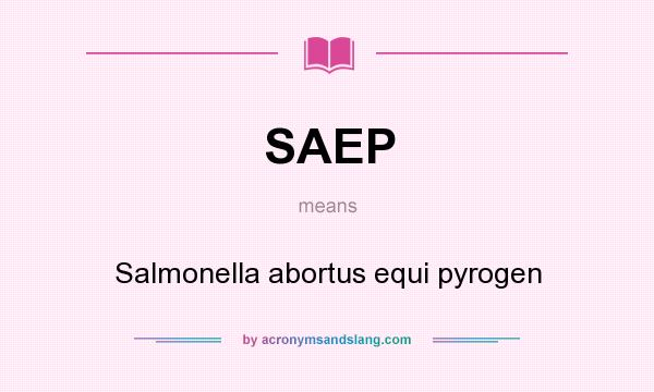 What does SAEP mean? It stands for Salmonella abortus equi pyrogen