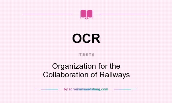 What does OCR mean? It stands for Organization for the Collaboration of Railways