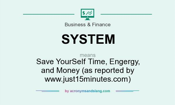 What does SYSTEM mean? It stands for Save YourSelf Time, Engergy, and Money (as reported by www.just15minutes.com)