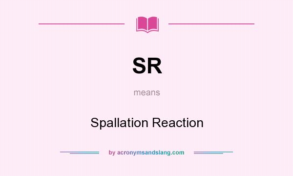What does SR mean? It stands for Spallation Reaction
