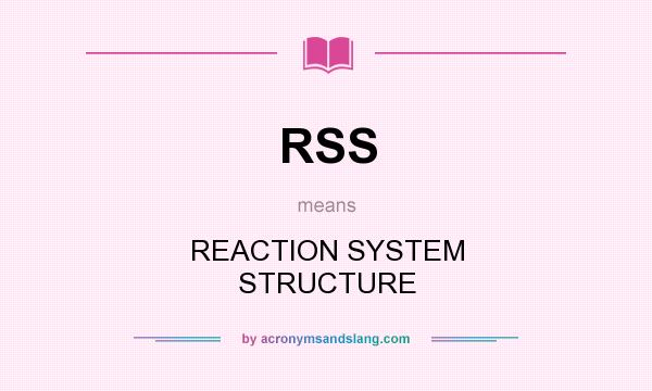 What does RSS mean? It stands for REACTION SYSTEM STRUCTURE