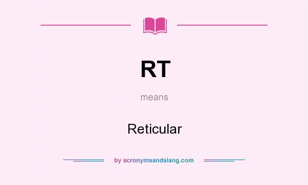 What does RT mean? It stands for Reticular