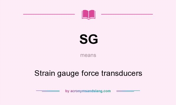 What does SG mean? It stands for Strain gauge force transducers