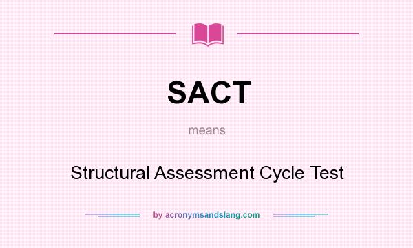 What does SACT mean? It stands for Structural Assessment Cycle Test